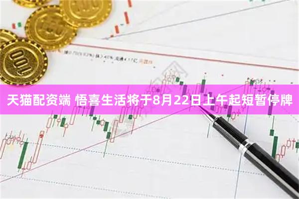 天猫配资端 悟喜生活将于8月22日上午起短暂停牌
