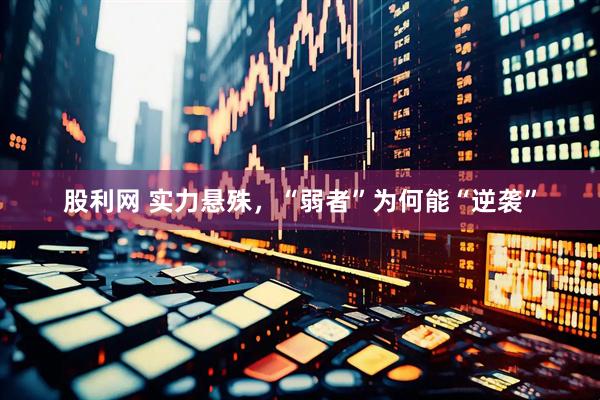 股利网 实力悬殊，“弱者”为何能“逆袭”