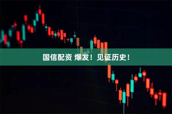 国信配资 爆发！见证历史！